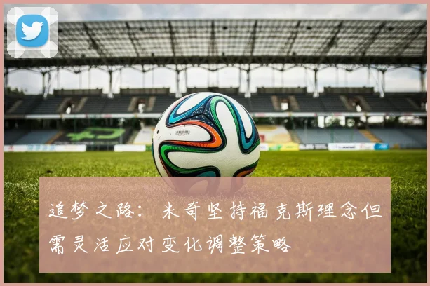 追梦之路：米奇坚持福克斯理念但需灵活应对变化调整策略