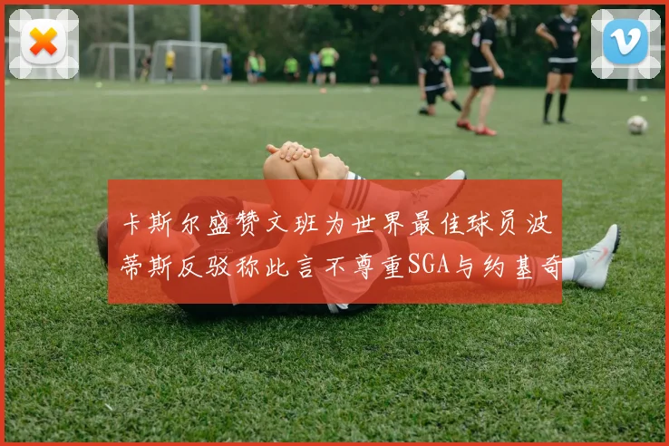 卡斯尔盛赞文班为世界最佳球员波蒂斯反驳称此言不尊重SGA与约基奇