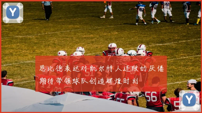 恩比德表达对凯尔特人连败的厌倦期待带领球队创造辉煌时刻