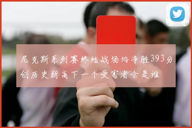 尼克斯系列赛终结战场均净胜393分创历史新高下一个受害者会是谁