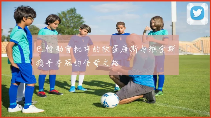 巴特勒曾批评的软蛋唐斯与维金斯携手夺冠的传奇之路