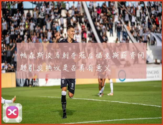 帕森斯谈马刺夺冠后福克斯薪资问题引发热议是否真有意义